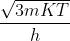 \frac{\sqrt{3mKT}}{h}